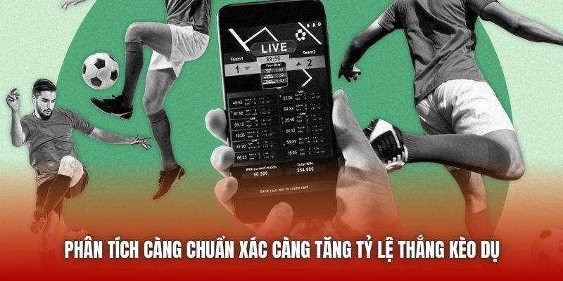 Phân tích càng chuẩn xác càng tăng tỷ lệ thắng kèo dụ