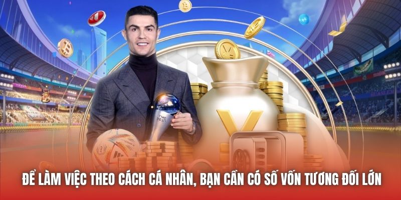 Để làm việc theo cách cá nhân, bạn cần có số vốn tương đối lớn