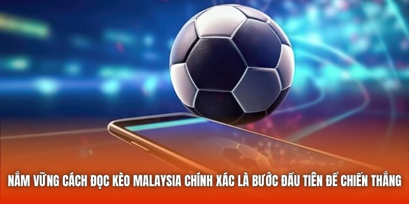 Nắm vững cách đọc kèo Malaysia chính xác là bước đầu tiên để chiến thắng