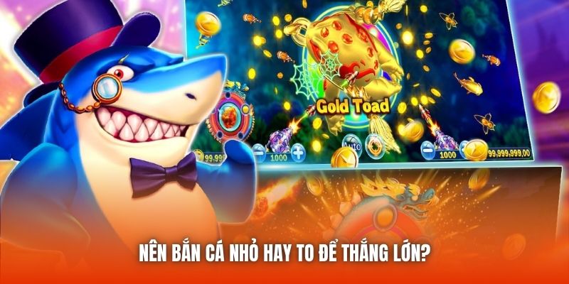 Nên bắn cá nhỏ hay to để thắng lớn?
