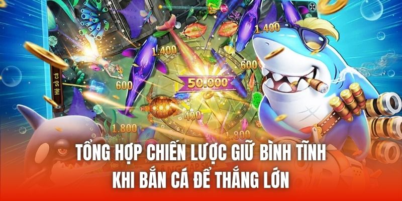 Tổng Hợp Chiến Lược Giữ Bình Tĩnh Khi Bắn Cá Để Thắng Lớn