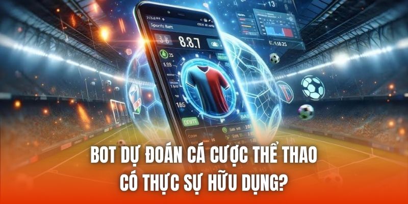 Bot Dự Đoán Cá Cược Thể Thao Có Thực Sự Hữu Dụng?