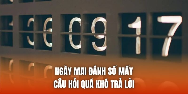 Ngày Mai Đánh Số Mấy - Câu Hỏi Quá Khó Trả Lời