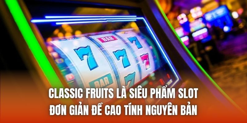 Classic Fruits là siêu phẩm slot đơn giản đề cao tính nguyên bản
